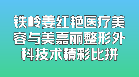 铁岭姜红艳医疗美容与美嘉丽整形外科技术精彩比拼