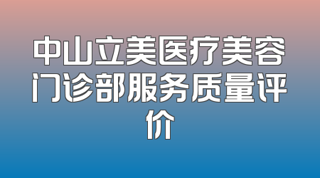 中山立美医疗美容门诊部服务质量评价