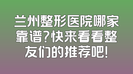 兰州整形医院哪家靠谱？快来看看整友们的推荐吧！