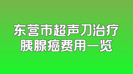 东营市超声刀治疗胰腺癌费用一览