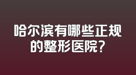 哈尔滨有哪些正规的整形医院？