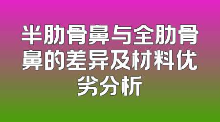 半肋骨鼻与全肋骨鼻的差异及材料优劣分析
