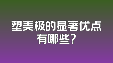 塑美极的显著优点有哪些？