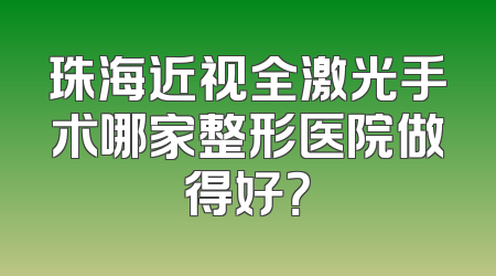 珠海近视全激光手术哪家整形医院做得好？