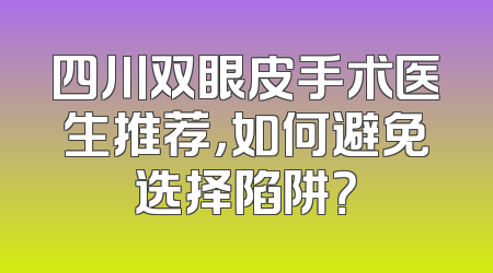 四川双眼皮手术医生推荐，如何避免选择陷阱？