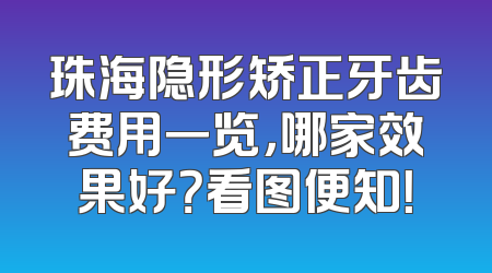 珠海隐形矫正牙齿费用一览，哪家效果好？看图便知！