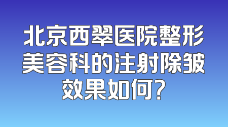 北京西翠医院整形美容科的注射除皱效果如何？
