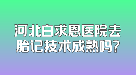 河北白求恩医院去胎记技术成熟吗？