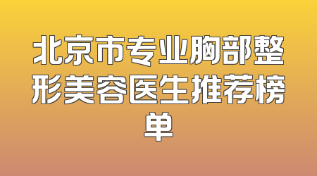 北京市专业胸部整形美容医生推荐榜单