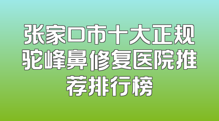 张家口市十大正规驼峰鼻修复医院推荐排行榜