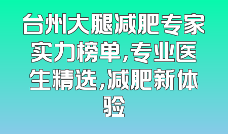 台州大腿减肥专家实力榜单，专业医生精选，减肥新体验