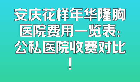 安庆花样年华隆胸医院费用一览表：公私医院收费对比！