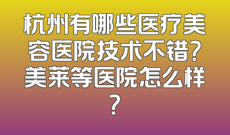 杭州有哪些医疗美容医院技术不错？美莱等医院怎么样？