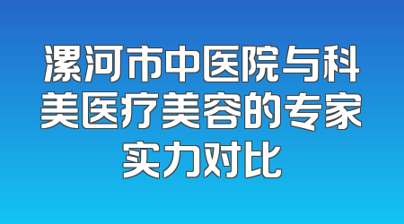 漯河市中医院与科美医疗美容的专家实力对比