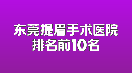 东莞提眉手术医院排名前10名