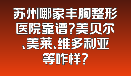 苏州哪家丰胸整形医院靠谱？美贝尔、美莱、维多利亚等咋样？