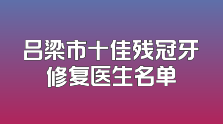 吕梁市十佳残冠牙修复医生名单