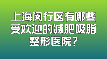 上海闵行区有哪些受欢迎的减肥吸脂整形医院？