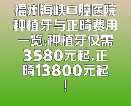 福州海峡口腔医院种植牙与正畸费用一览：种植牙仅需3580元起，正畸13800元起！