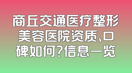 商丘交通医疗整形美容医院资质、口碑如何？信息一览