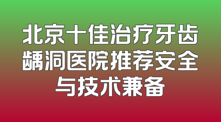 北京十佳治疗牙齿龋洞医院推荐安全与技术兼备