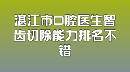 湛江市口腔医生智齿切除能力排名不错