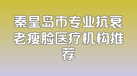 秦皇岛市专业抗衰老瘦脸医疗机构推荐