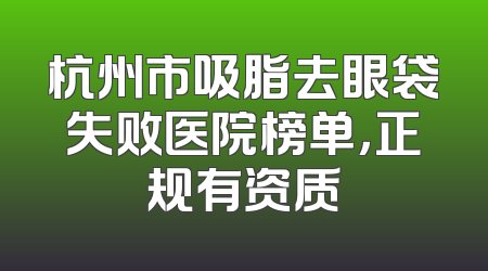 杭州市吸脂去眼袋失败医院榜单，正规有资质