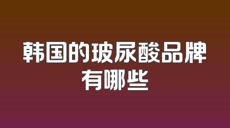 韩国的玻尿酸品牌有哪些