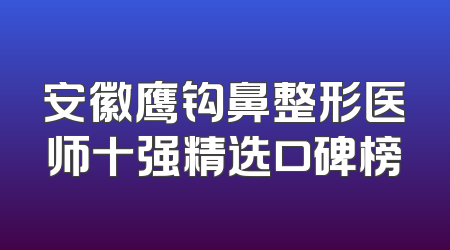 安徽鹰钩鼻整形医师十强精选口碑榜