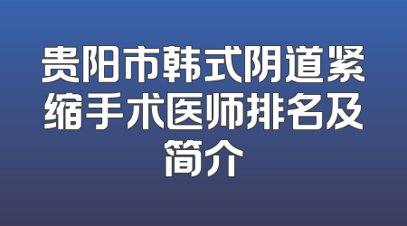 贵阳市韩式阴道紧缩手术医师排名及简介