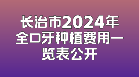 长治市2024年全口牙种植费用一览表公开