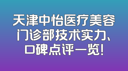 天津中怡医疗美容门诊部技术实力、口碑点评一览！