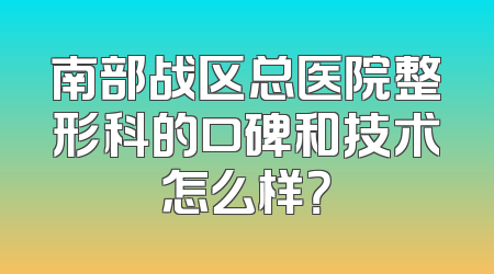 南部战区总医院整形科的口碑和技术怎么样？