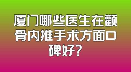 厦门哪些医生在颧骨内推手术方面口碑好？