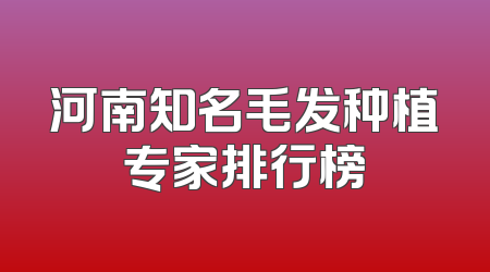 河南知名毛发种植专家排行榜