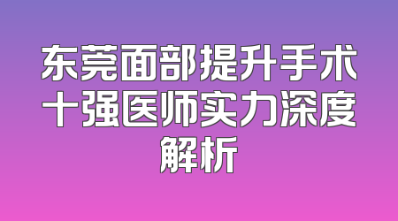 东莞面部提升手术十强医师实力深度解析