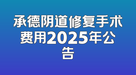 承德阴道修复手术费用2025年公告