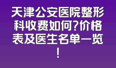 天津公安医院整形科收费如何？价格表及医生名单一览！
