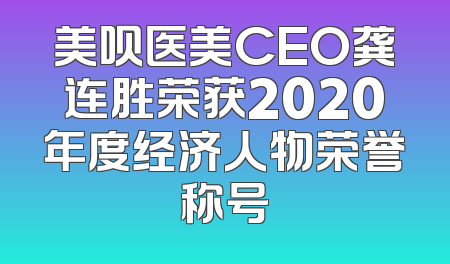 美呗医美CEO龚连胜荣获2020年度经济人物荣誉称号