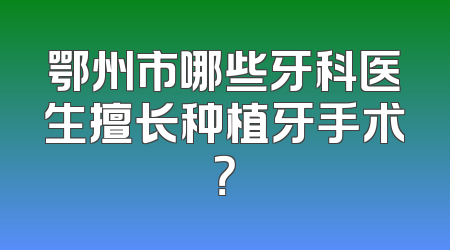 鄂州市哪些牙科医生擅长种植牙手术？