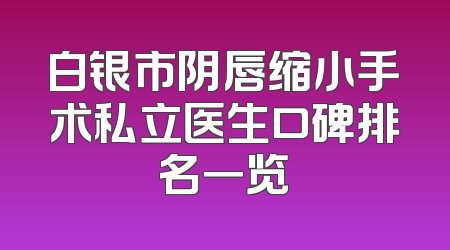 白银市阴唇缩小手术私立医生口碑排名一览