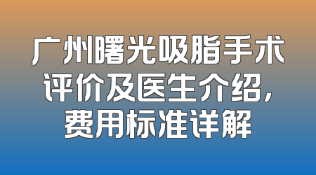 广州曙光吸脂手术评价及医生介绍，费用标准详解