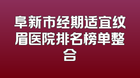 阜新市经期适宜纹眉医院排名榜单整合