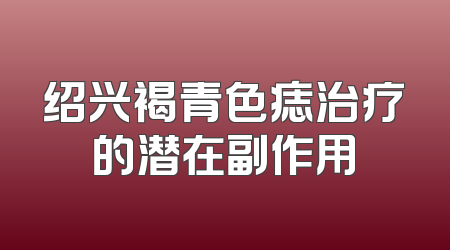 绍兴褐青色痣治疗的潜在副作用