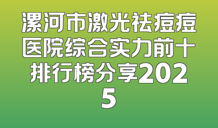 漯河市激光祛痘痘医院综合实力前十排行榜分享2025