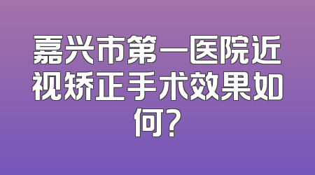 嘉兴市第一医院近视矫正手术效果如何？