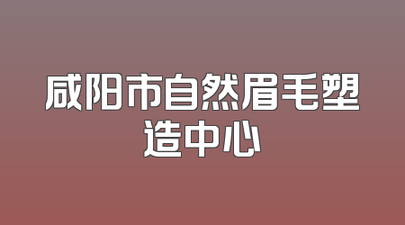 咸阳市自然眉毛塑造中心