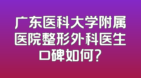 广东医科大学附属医院整形外科医生口碑如何？