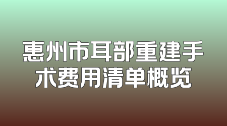 惠州市耳部重建手术费用清单概览